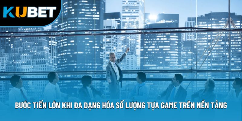 Bước tiến lớn khi đa dạng hóa số lượng tựa game trên nền tảng