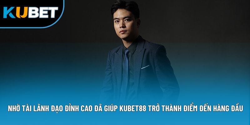 Nhờ tài lãnh đạo đỉnh cao đã giúp Kubet88 trở thành điểm đến hàng đầu