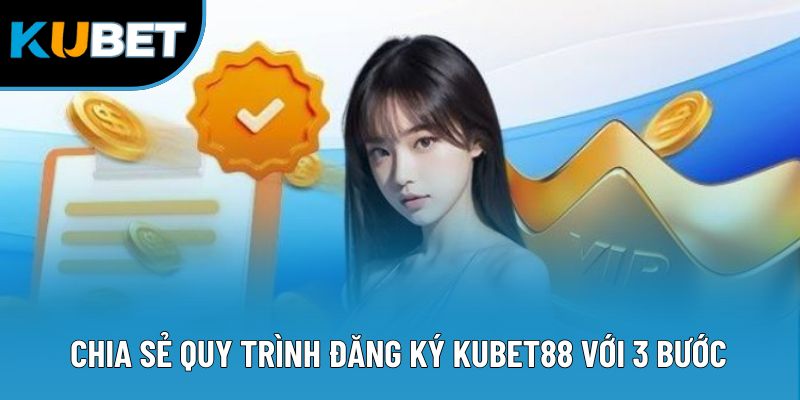 Chia sẻ quy trình đăng ký Kubet88 với 3 bước