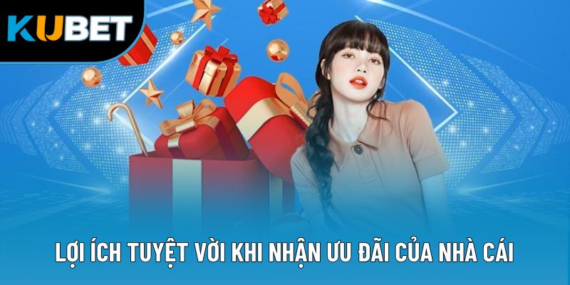 Lợi ích tuyệt vời khi nhận ưu đãi của nhà cái